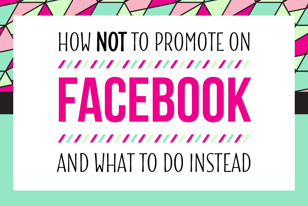 How NOT to Promote on Facebook {and what to do instead}